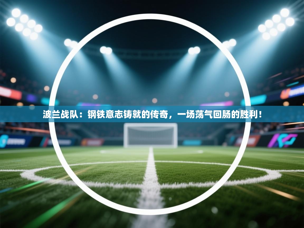 波兰战队：钢铁意志铸就的传奇，一场荡气回肠的胜利！  第2张